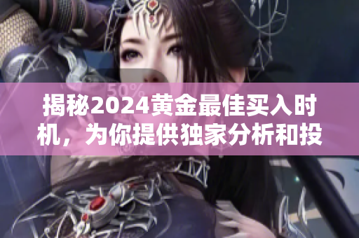 揭秘2024黄金最佳买入时机，为你提供独家分析和投资策略