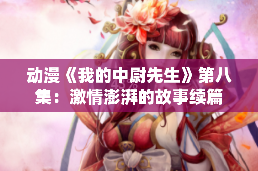 动漫《我的中尉先生》第八集：激情澎湃的故事续篇