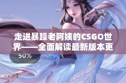 走进暴躁老阿姨的CSGO世界——全面解读最新版本更新