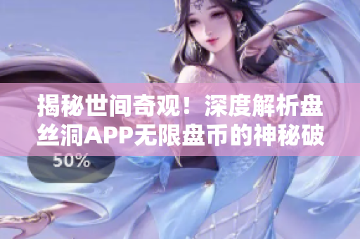 揭秘世间奇观！深度解析盘丝洞APP无限盘币的神秘破解方法！