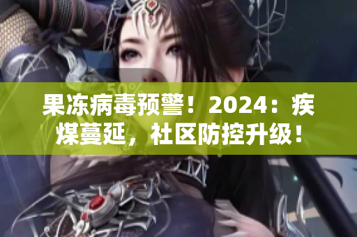 果冻病毒预警！2024：疾煤蔓延，社区防控升级！