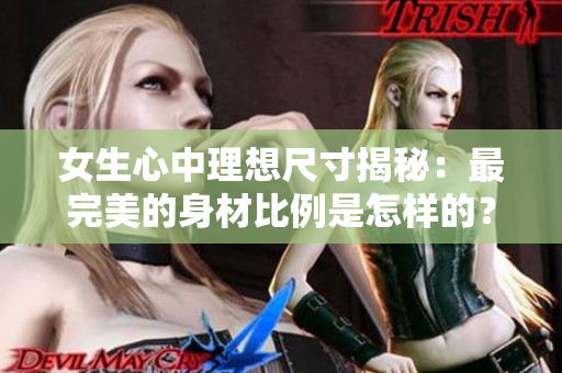 女生心中理想尺寸揭秘：最完美的身材比例是怎样的？