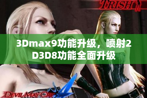 3Dmax9功能升级，喷射2D3D8功能全面升级