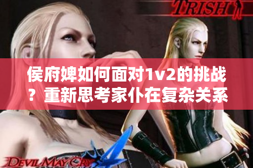 侯府婢如何面对1v2的挑战？重新思考家仆在复杂关系中的角色定位