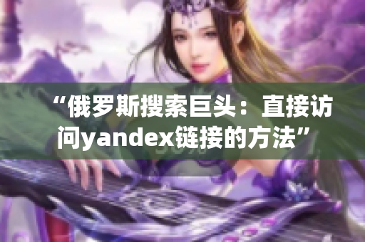 “俄罗斯搜索巨头：直接访问yandex链接的方法”