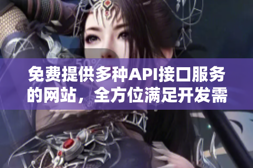 免费提供多种API接口服务的网站，全方位满足开发需求