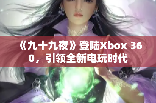 《九十九夜》登陆Xbox 360，引领全新电玩时代