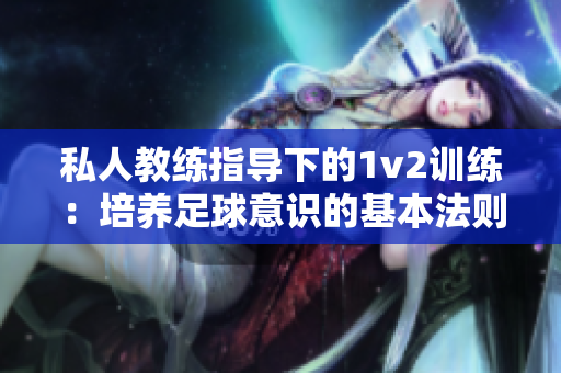 私人教练指导下的1v2训练：培养足球意识的基本法则