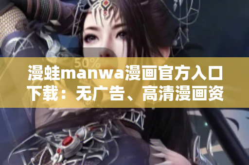 漫蛙manwa漫画官方入口下载：无广告、高清漫画资源大全！