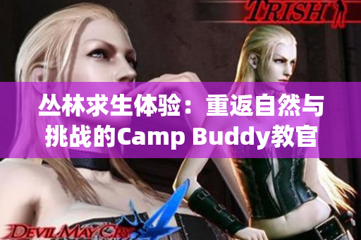 丛林求生体验：重返自然与挑战的Camp Buddy教官Goro