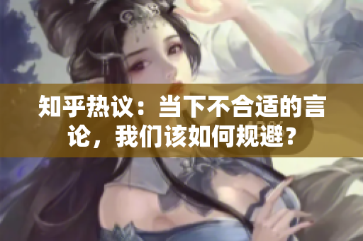 知乎热议：当下不合适的言论，我们该如何规避？