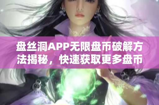 盘丝洞APP无限盘币破解方法揭秘，快速获取更多盘币技巧分享