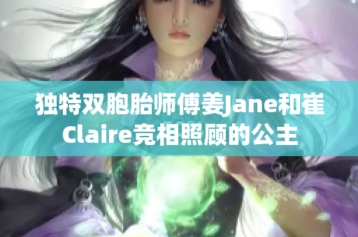 独特双胞胎师傅姜Jane和崔Claire竞相照顾的公主