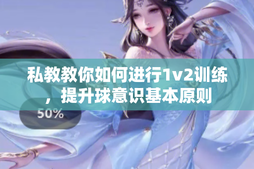 私教教你如何进行1v2训练，提升球意识基本原则