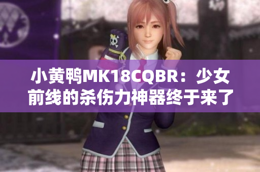 小黄鸭MK18CQBR：少女前线的杀伤力神器终于来了！