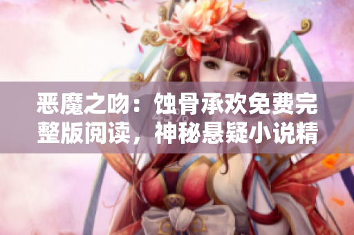 恶魔之吻：蚀骨承欢免费完整版阅读，神秘悬疑小说精彩呈现