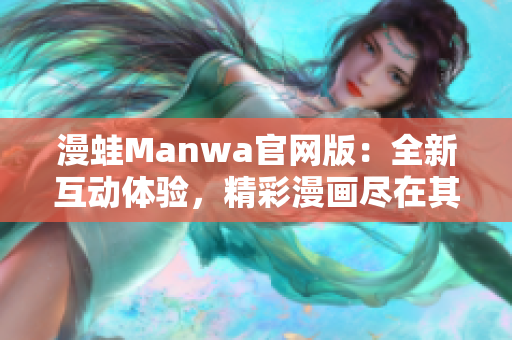 漫蛙Manwa官网版：全新互动体验，精彩漫画尽在其中