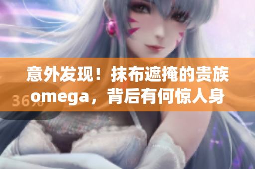 意外发现！抹布遮掩的贵族omega，背后有何惊人身份？