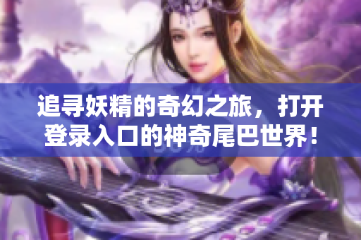 追寻妖精的奇幻之旅，打开登录入口的神奇尾巴世界！