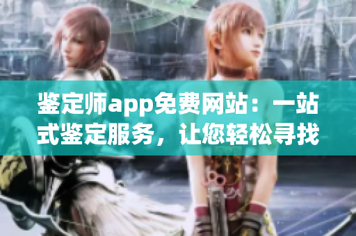 鉴定师app免费网站：一站式鉴定服务，让您轻松寻找宝贝真伪