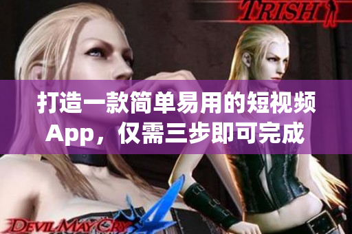 打造一款简单易用的短视频App，仅需三步即可完成