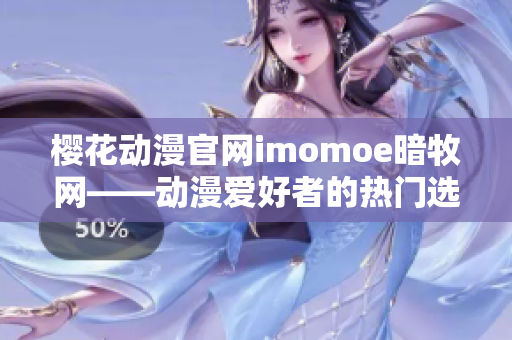 樱花动漫官网imomoe暗牧网——动漫爱好者的热门选择