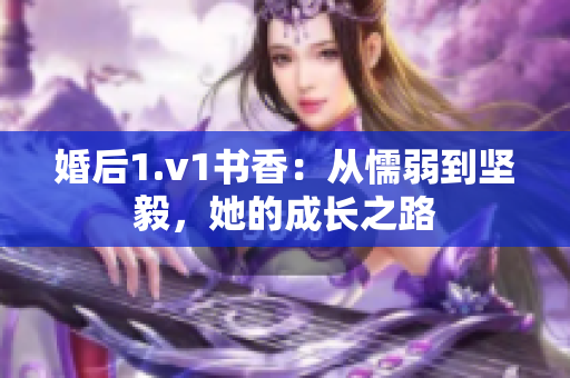 婚后1.v1书香：从懦弱到坚毅，她的成长之路