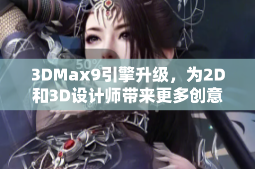 3DMax9引擎升级，为2D和3D设计师带来更多创意可能