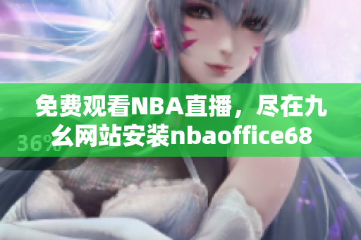 免费观看NBA直播，尽在九幺网站安装nbaoffice68