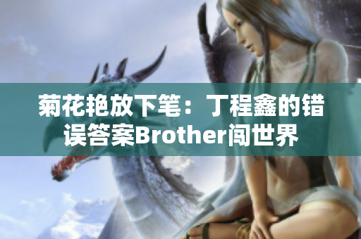 菊花艳放下笔：丁程鑫的错误答案Brother闯世界