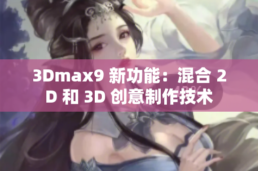 3Dmax9 新功能：混合 2D 和 3D 创意制作技术