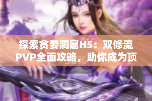 探索贪婪洞窟H5：双修流PVP全面攻略，助你成为顶尖玩家