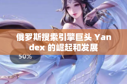 俄罗斯搜索引擎巨头 Yandex 的崛起和发展