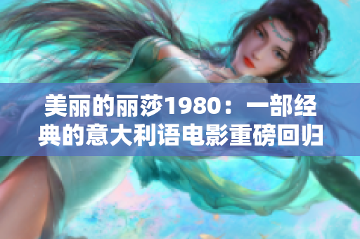 美丽的丽莎1980：一部经典的意大利语电影重磅回归