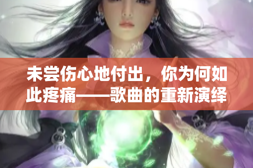 未尝伤心地付出，你为何如此疼痛——歌曲的重新演绎