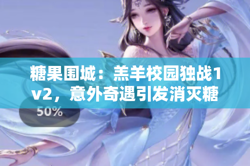 糖果围城：羔羊校园独战1v2，意外奇遇引发消灭糖果的精彩故事