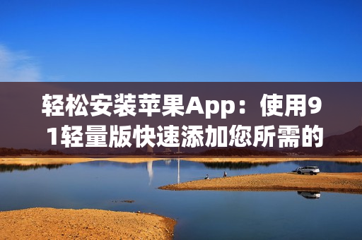 轻松安装苹果App：使用9 1轻量版快速添加您所需的应用程序