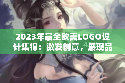 2023年最全欧美LOGO设计集锦：激发创意，展现品牌魅力