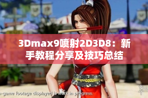 3Dmax9喷射2D3D8：新手教程分享及技巧总结