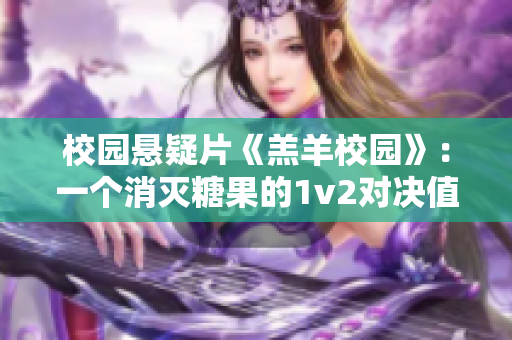 校园悬疑片《羔羊校园》：一个消灭糖果的1v2对决值得一看吗？