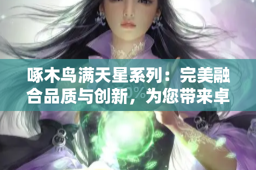 啄木鸟满天星系列：完美融合品质与创新，为您带来卓越体验