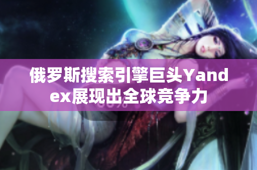 俄罗斯搜索引擎巨头Yandex展现出全球竞争力