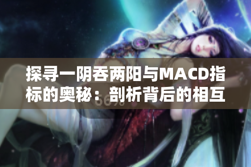 探寻一阴吞两阳与MACD指标的奥秘：剖析背后的相互关联