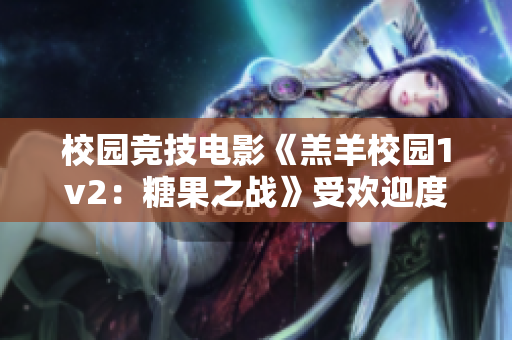 校园竞技电影《羔羊校园1v2：糖果之战》受欢迎度如何？