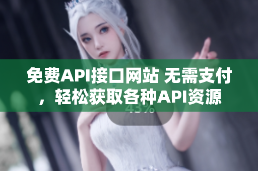 免费API接口网站 无需支付，轻松获取各种API资源