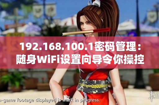 192.168.100.1密码管理：随身WiFi设置向导令你操控自如